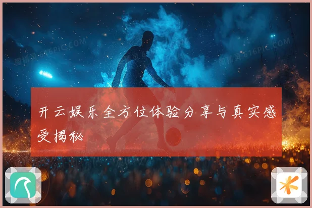 开云娱乐全方位体验分享与真实感受揭秘