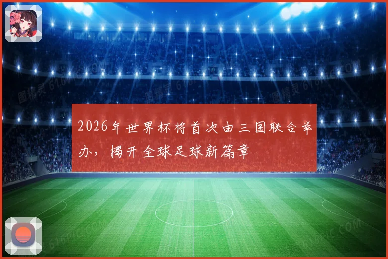 2026年世界杯将首次由三国联合举办，揭开全球足球新篇章