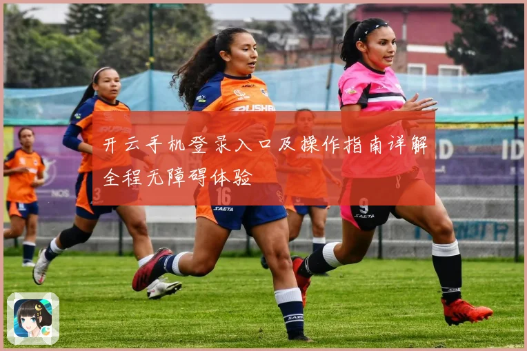 开云手机登录入口及操作指南详解全程无障碍体验