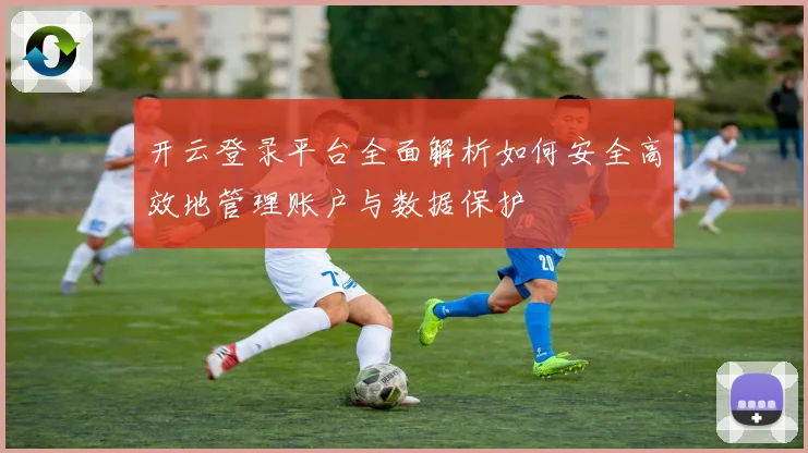 开云登录平台全面解析如何安全高效地管理账户与数据保护