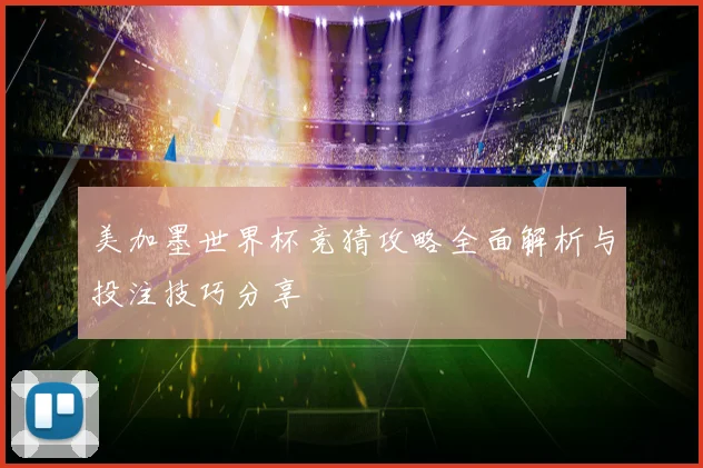 美加墨世界杯竞猜攻略全面解析与投注技巧分享