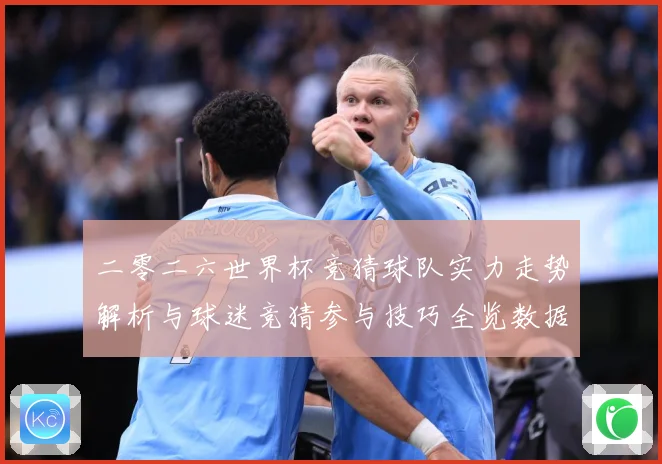 二零二六世界杯竞猜球队实力走势解析与球迷竞猜参与技巧全览数据研判