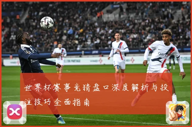 世界杯赛事竞猜盘口深度解析与投注技巧全面指南