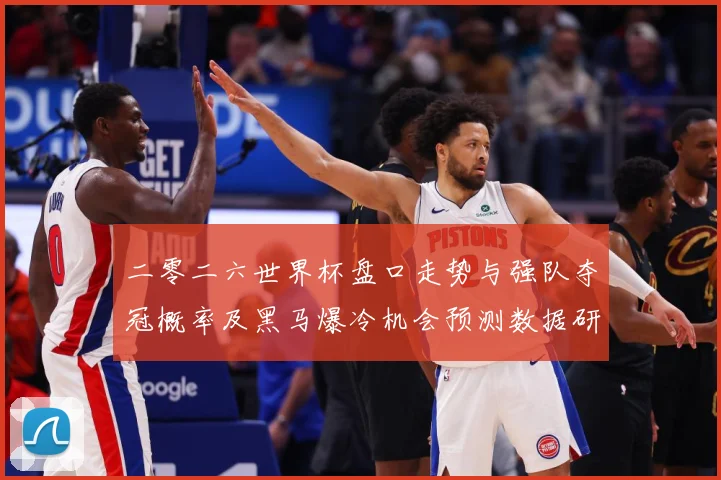 二零二六世界杯盘口走势与强队夺冠概率及黑马爆冷机会预测数据研判