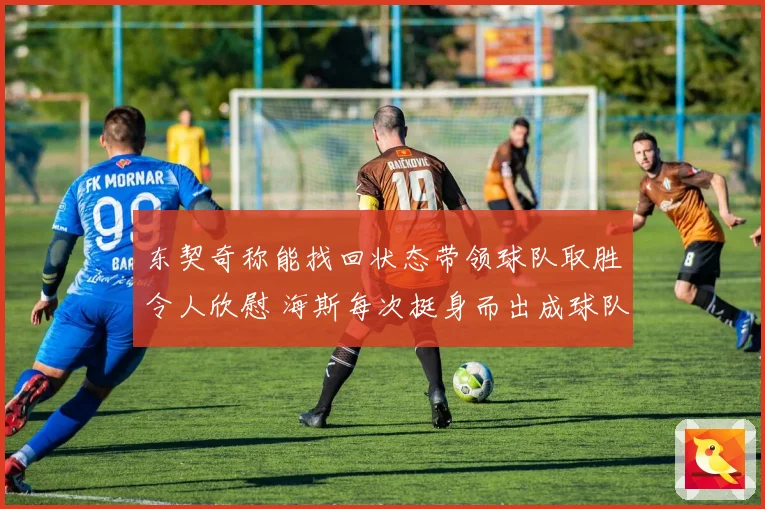 东契奇称能找回状态带领球队取胜令人欣慰 海斯每次挺身而出成球队关键