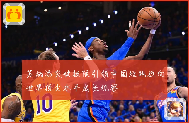 苏炳添突破极限引领中国短跑迈向世界顶尖水平成长观察