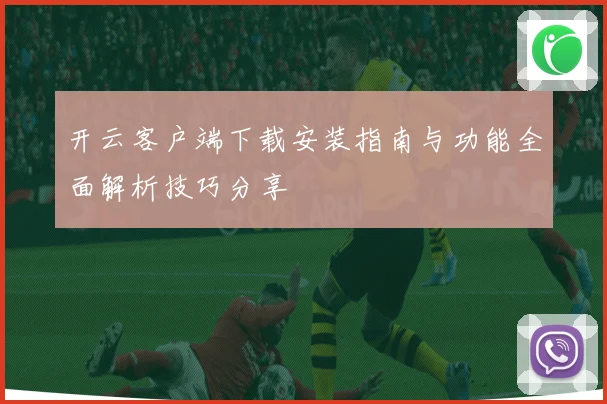 开云客户端下载安装指南与功能全面解析技巧分享
