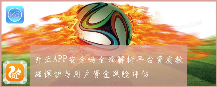 开云APP安全吗全面解析平台资质数据保护与用户资金风险评估