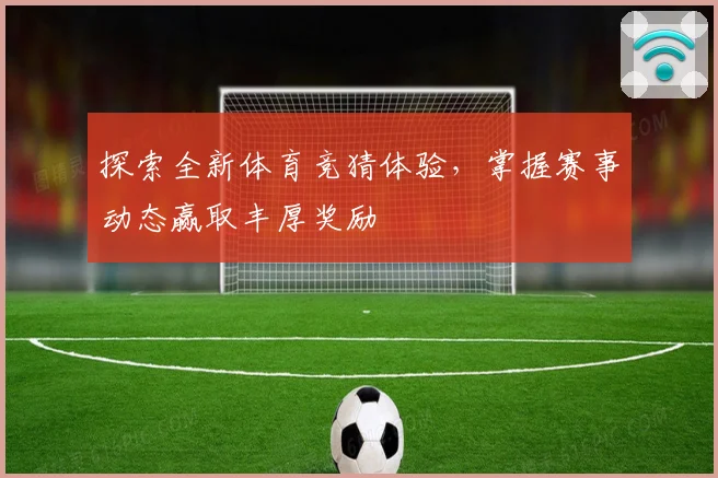 探索全新体育竞猜体验，掌握赛事动态赢取丰厚奖励