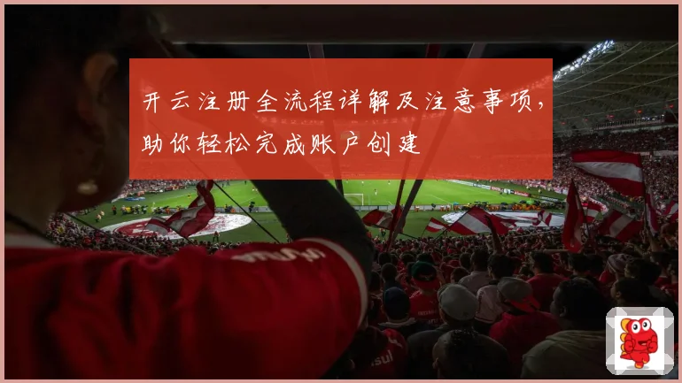 开云注册全流程详解及注意事项，助你轻松完成账户创建