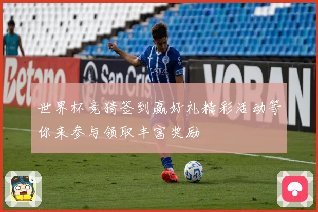 世界杯竞猜签到赢好礼精彩活动等你来参与领取丰富奖励