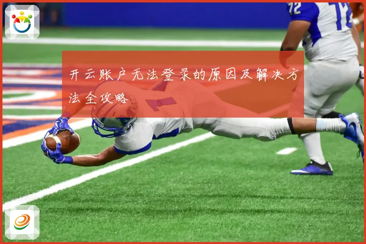 开云账户无法登录的原因及解决方法全攻略