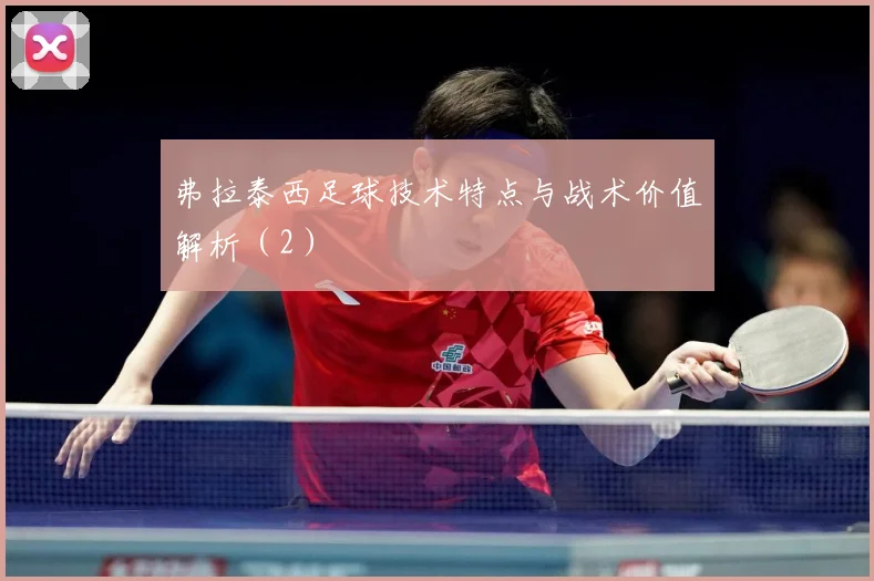 弗拉泰西足球技术特点与战术价值解析（2）