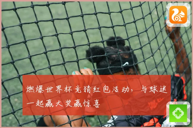燃爆世界杯竞猜红包活动，与球迷一起赢大奖赢惊喜