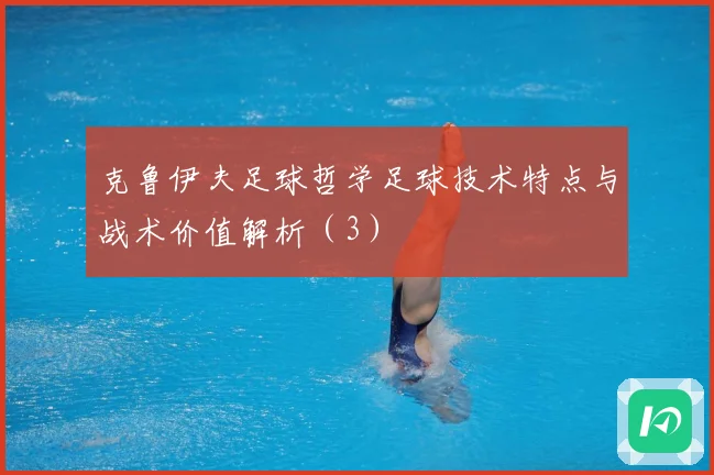 克鲁伊夫足球哲学足球技术特点与战术价值解析（3）