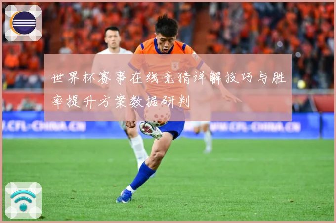世界杯赛事在线竞猜详解技巧与胜率提升方案数据研判