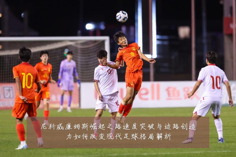 尼科威廉姆斯崛起之路速度突破与边路创造力如何改变现代足球格局解析