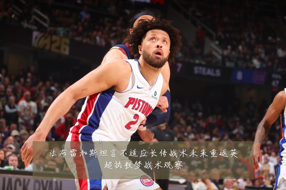 法布雷加斯坦言不适应长传战术未来重返英超执教梦战术观察