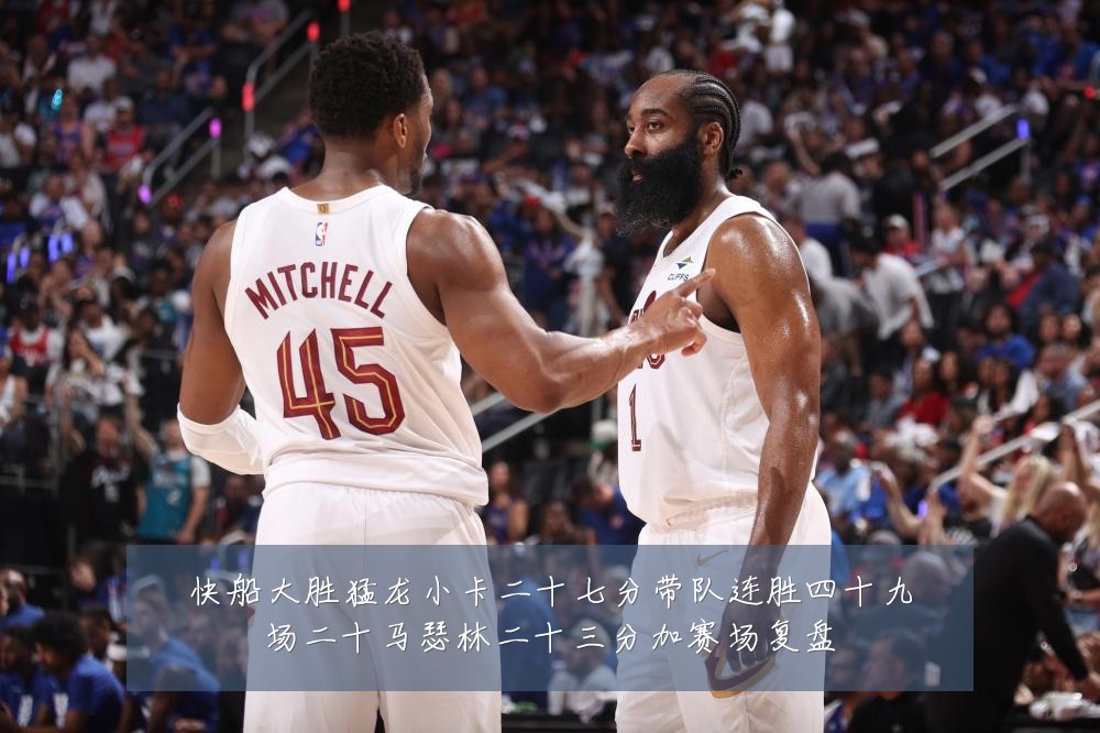 快船大胜猛龙小卡二十七分带队连胜四十九场二十马瑟林二十三分加赛场复盘