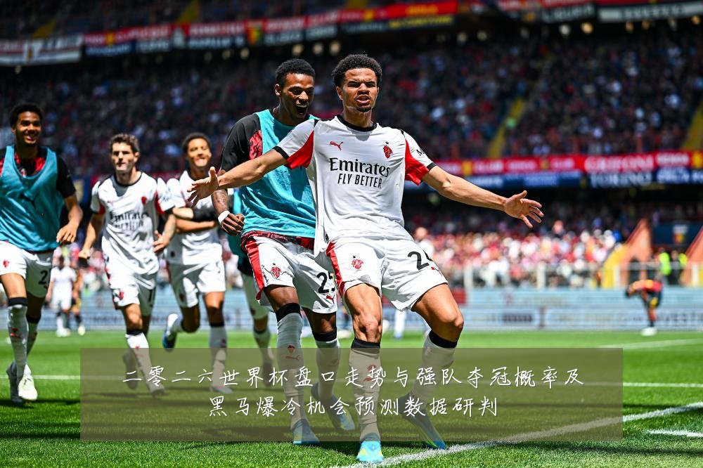 二零二六世界杯盘口走势与强队夺冠概率及黑马爆冷机会预测数据研判