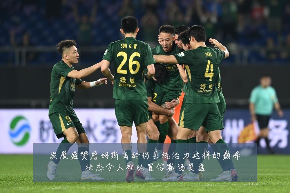 发展盛赞詹姆斯高龄仍具统治力这样的巅峰状态令人难以置信赛场复盘