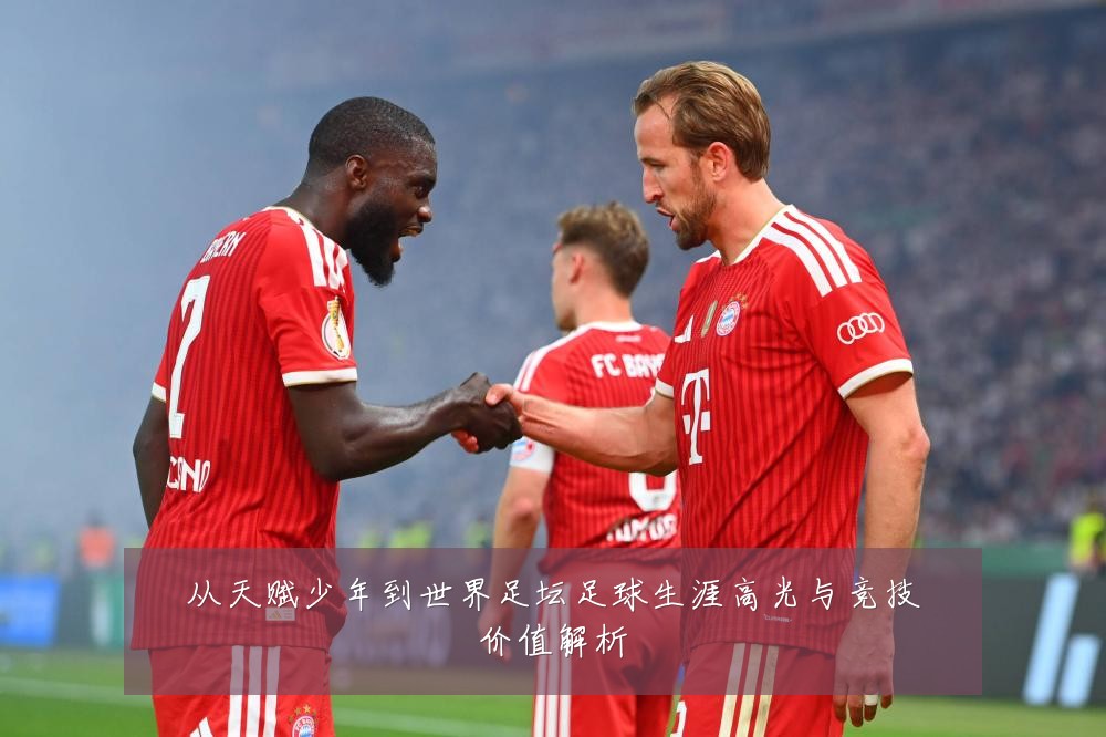 从天赋少年到世界足坛足球生涯高光与竞技价值解析